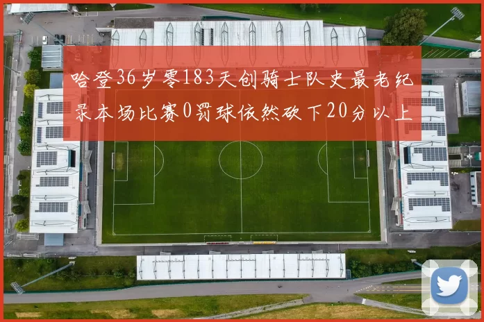 哈登36岁零183天创骑士队史最老纪录本场比赛0罚球依然砍下20分以上