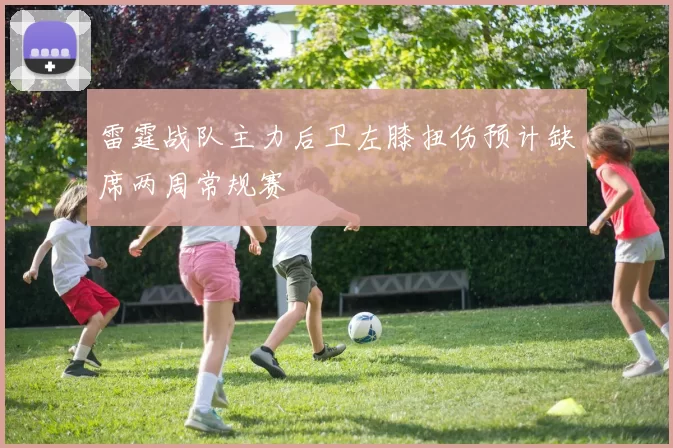 雷霆战队主力后卫左膝扭伤预计缺席两周常规赛