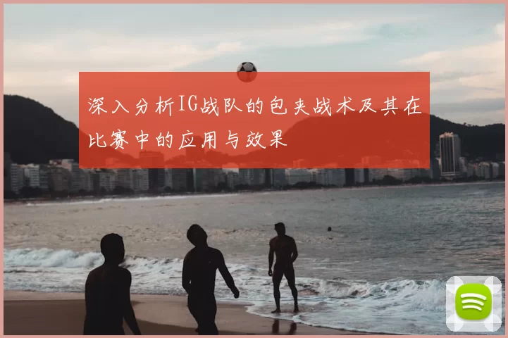 深入分析IG战队的包夹战术及其在比赛中的应用与效果