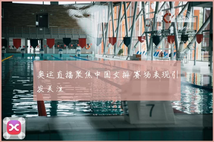 奥运直播聚焦中国女排 赛场表现引发关注
