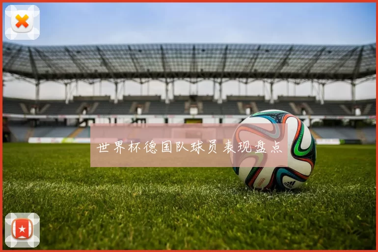 世界杯德国队球员表现盘点
