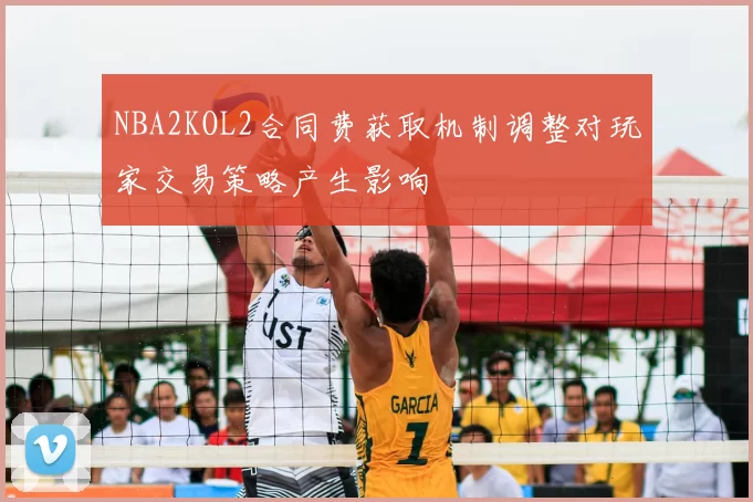 NBA2KOL2合同费获取机制调整对玩家交易策略产生影响