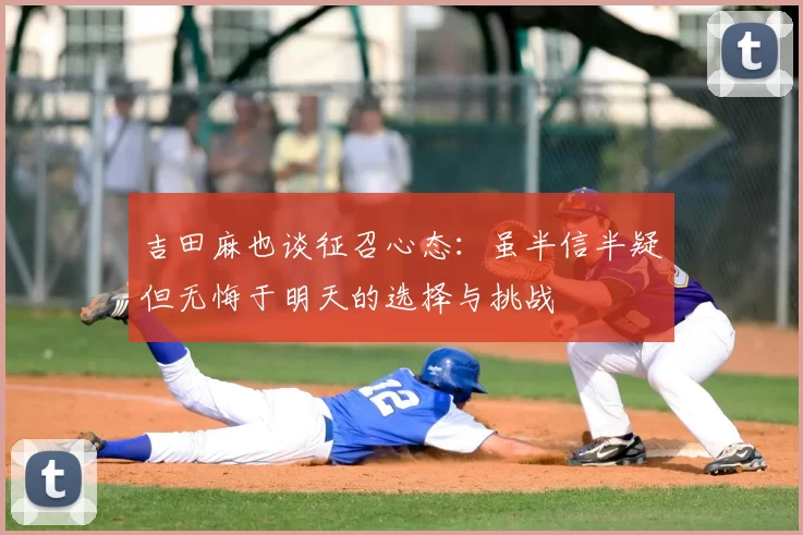 吉田麻也谈征召心态:虽半信半疑但无悔于明天的选择与挑战