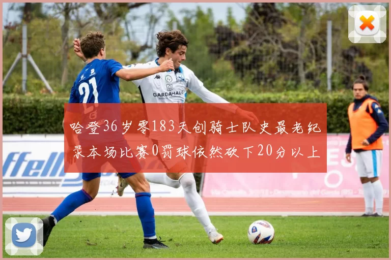 哈登36岁零183天创骑士队史最老纪录本场比赛0罚球依然砍下20分以上