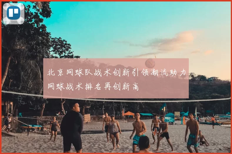 北京网球队战术创新引领潮流助力网球战术排名再创新高