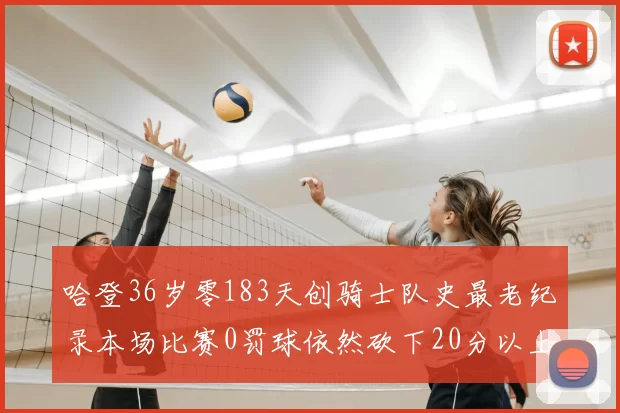 哈登36岁零183天创骑士队史最老纪录本场比赛0罚球依然砍下20分以上