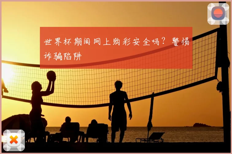 世界杯期间网上购彩安全吗?警惕诈骗陷阱