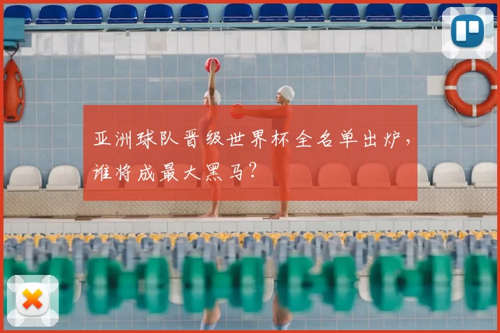 亚洲球队晋级世界杯全名单出炉，谁将成最大黑马？