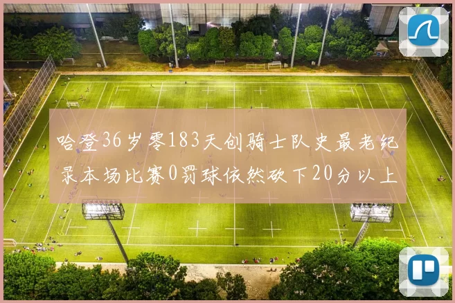 哈登36岁零183天创骑士队史最老纪录本场比赛0罚球依然砍下20分以上