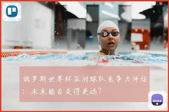 俄罗斯世界杯亚洲球队竞争力评估:未来能否走得更远?