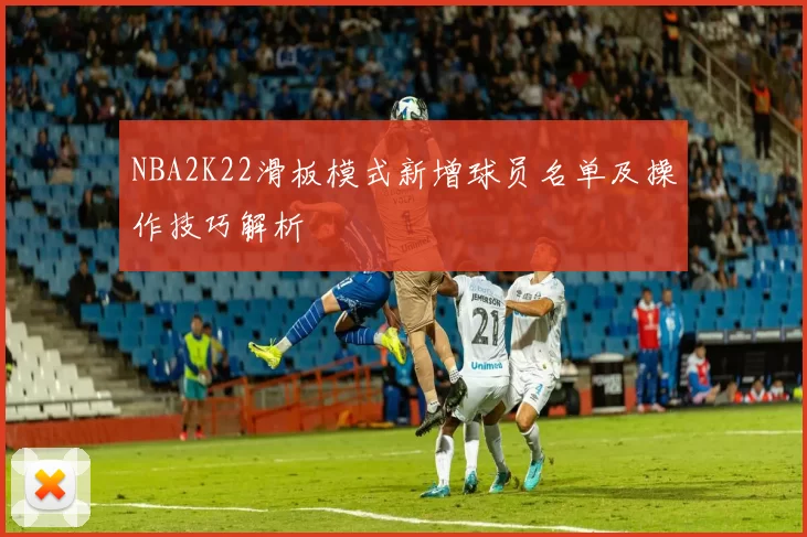 NBA2K22滑板模式新增球员名单及操作技巧解析