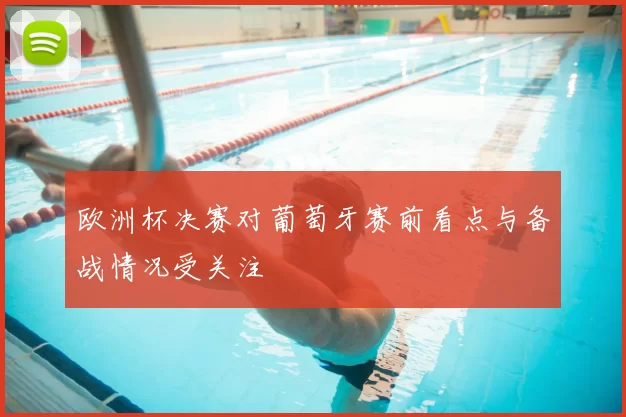 欧洲杯决赛对葡萄牙赛前看点与备战情况受关注