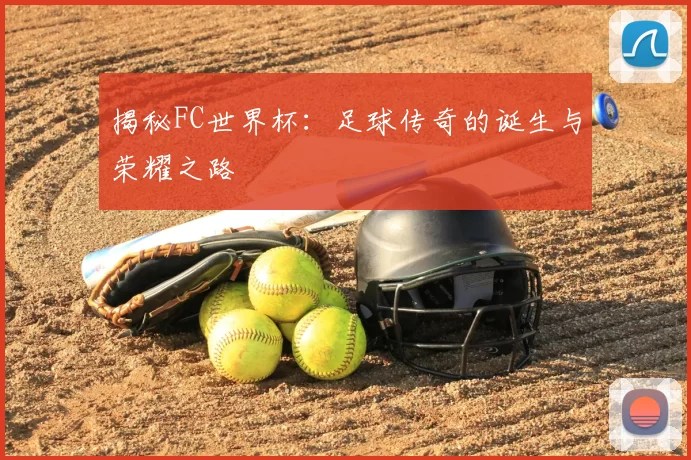 揭秘FC世界杯：足球传奇的诞生与荣耀之路