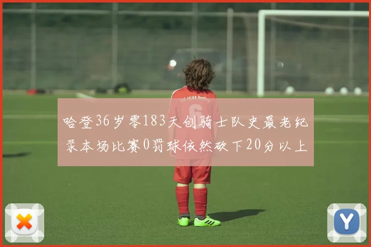 哈登36岁零183天创骑士队史最老纪录本场比赛0罚球依然砍下20分以上
