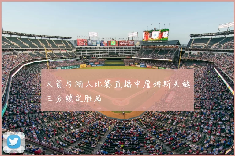 火箭与湖人比赛直播中詹姆斯关键三分锁定胜局