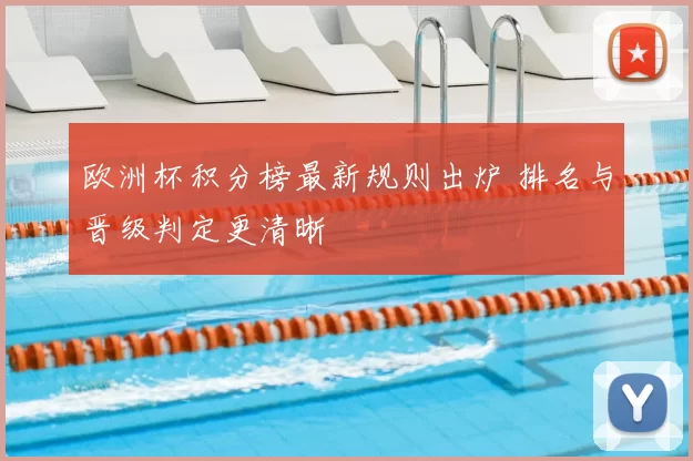 欧洲杯积分榜最新规则出炉 排名与晋级判定更清晰