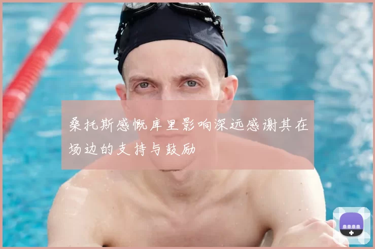 桑托斯感慨库里影响深远感谢其在场边的支持与鼓励