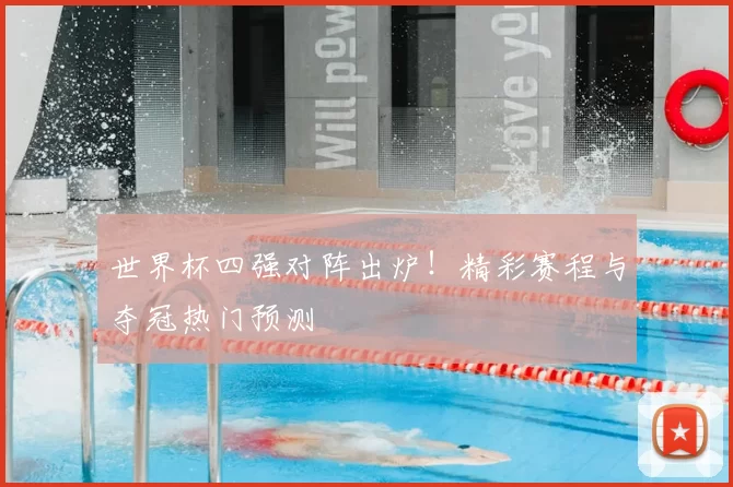 世界杯四强对阵出炉!精彩赛程与夺冠热门预测