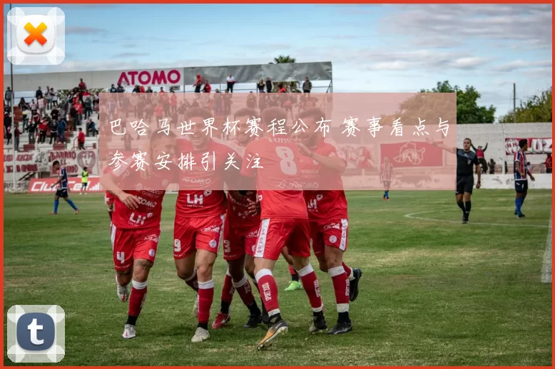 巴哈马世界杯赛程公布 赛事看点与参赛安排引关注