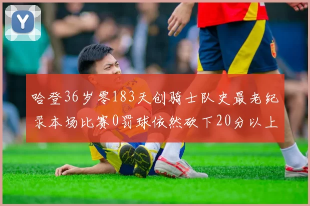 哈登36岁零183天创骑士队史最老纪录本场比赛0罚球依然砍下20分以上