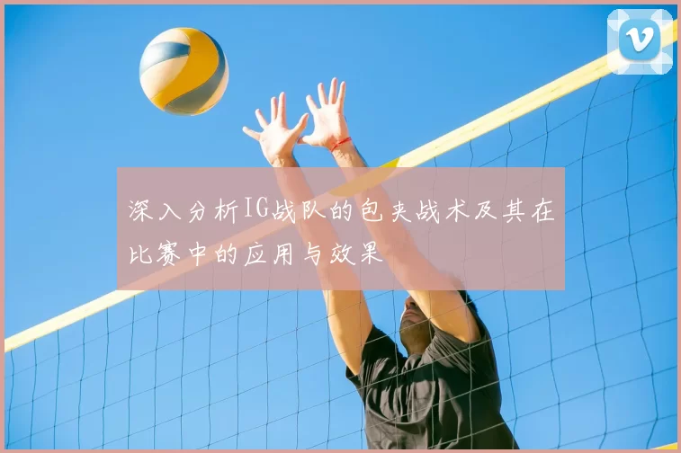 深入分析IG战队的包夹战术及其在比赛中的应用与效果
