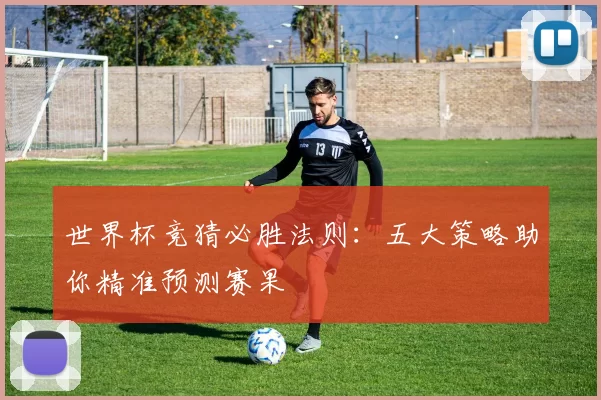 世界杯竞猜必胜法则:五大策略助你精准预测赛果