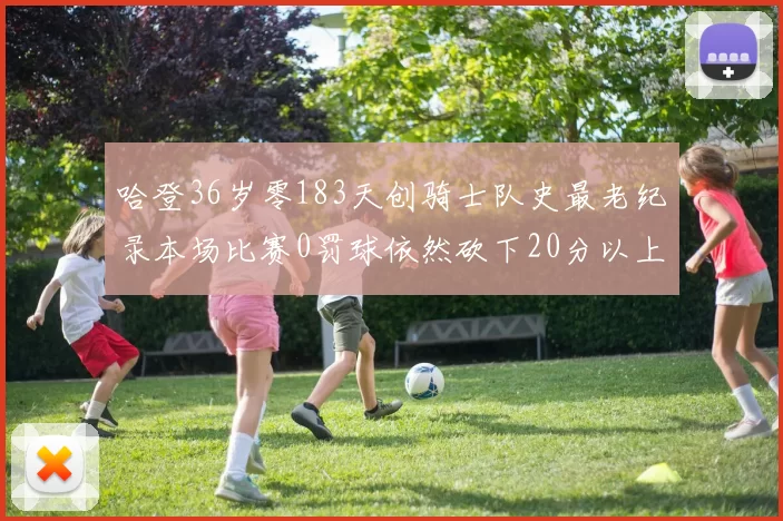 哈登36岁零183天创骑士队史最老纪录本场比赛0罚球依然砍下20分以上