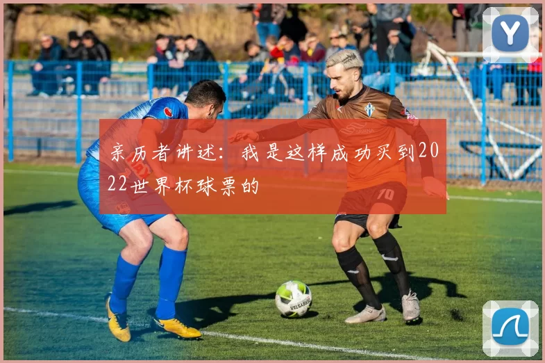 亲历者讲述：我是这样成功买到2022世界杯球票的
