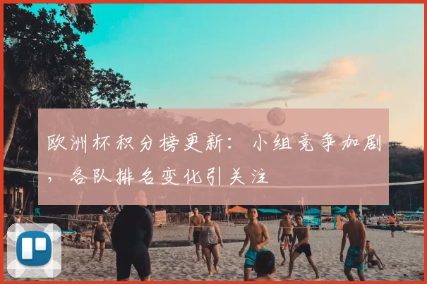 欧洲杯积分榜更新:小组竞争加剧,各队排名变化引关注