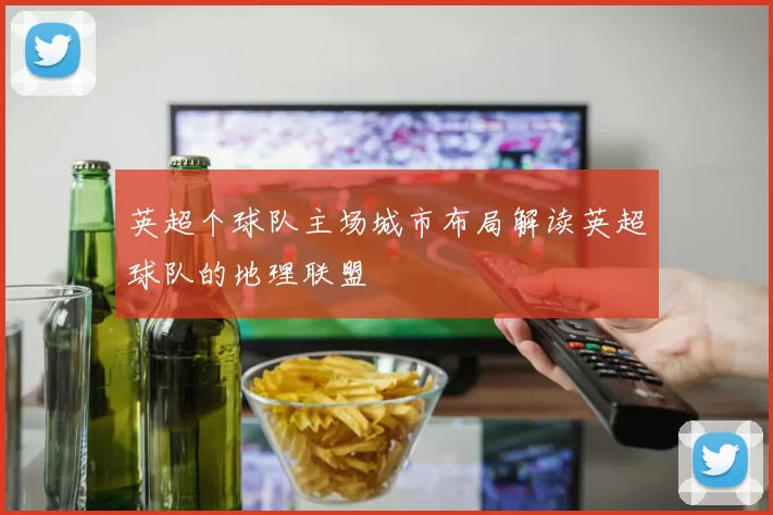 英超个球队主场城市布局解读英超球队的地理联盟