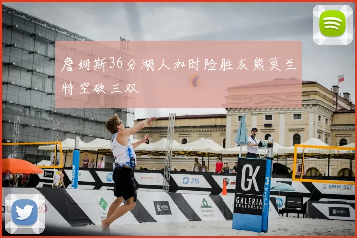 詹姆斯36分湖人加时险胜灰熊莫兰特空砍三双