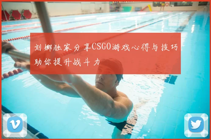 刘娜独家分享CSGO游戏心得与技巧助你提升战斗力