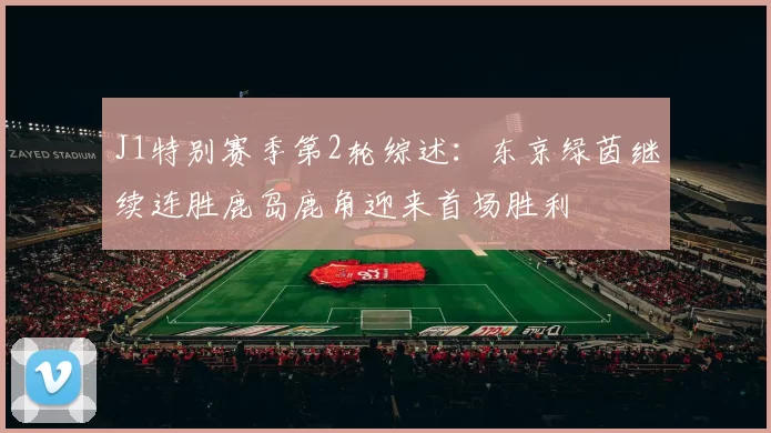 J1特别赛季第2轮综述：东京绿茵继续连胜鹿岛鹿角迎来首场胜利
