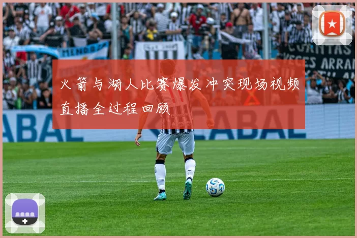 火箭与湖人比赛爆发冲突现场视频直播全过程回顾