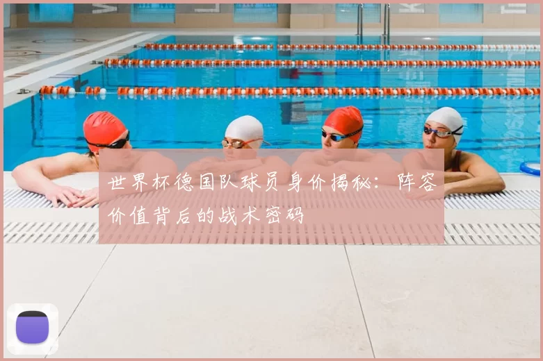 世界杯德国队球员身价揭秘:阵容价值背后的战术密码