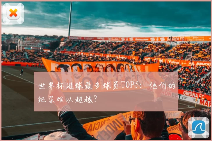 世界杯进球最多球员TOP5:他们的纪录难以超越?