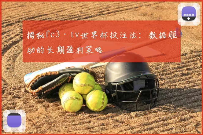 揭秘fc3·tv世界杯投注法:数据驱动的长期盈利策略