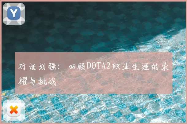 对话刘强:回顾DOTA2职业生涯的荣耀与挑战