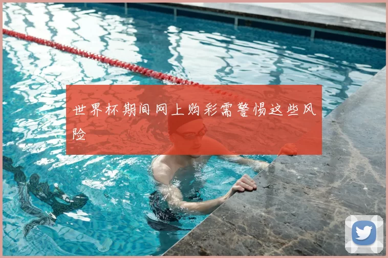 世界杯期间网上购彩需警惕这些风险