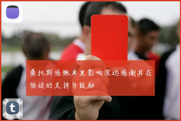 桑托斯感慨库里影响深远感谢其在场边的支持与鼓励