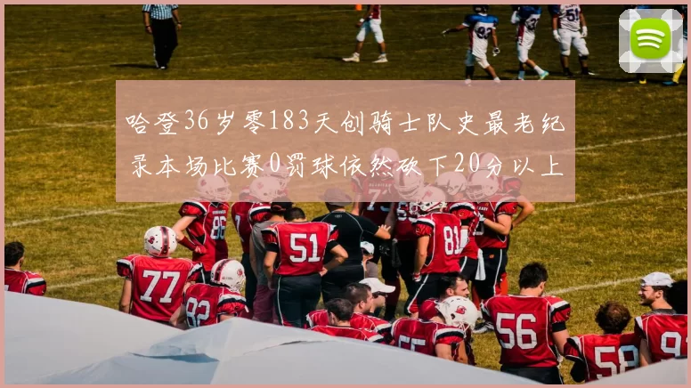 哈登36岁零183天创骑士队史最老纪录本场比赛0罚球依然砍下20分以上