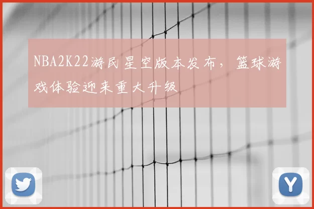 NBA2K22游民星空版本发布,篮球游戏体验迎来重大升级