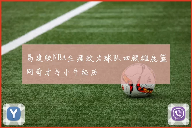 易建联NBA生涯效力球队回顾雄鹿篮网奇才与小牛经历