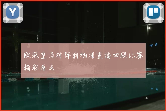 欧冠皇马对阵利物浦重播回顾比赛精彩看点