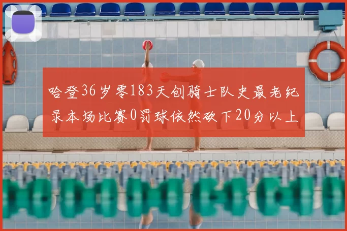 哈登36岁零183天创骑士队史最老纪录本场比赛0罚球依然砍下20分以上