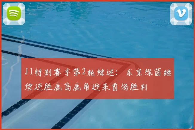 J1特别赛季第2轮综述：东京绿茵继续连胜鹿岛鹿角迎来首场胜利