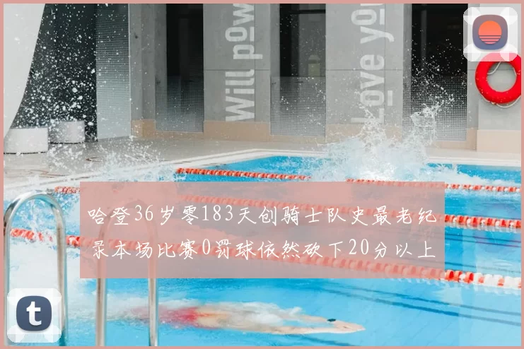 哈登36岁零183天创骑士队史最老纪录本场比赛0罚球依然砍下20分以上