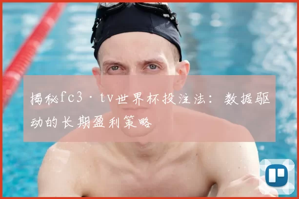 揭秘fc3·tv世界杯投注法:数据驱动的长期盈利策略