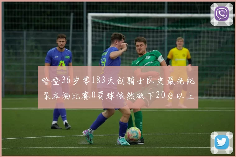 哈登36岁零183天创骑士队史最老纪录本场比赛0罚球依然砍下20分以上