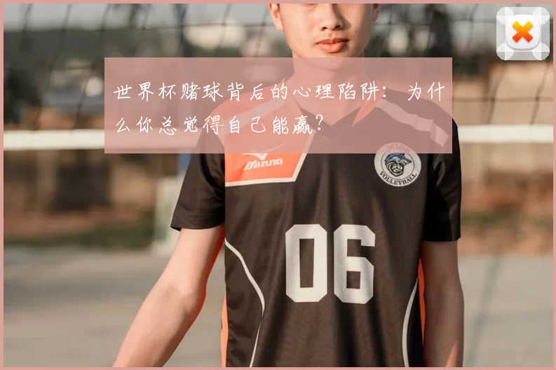 世界杯赌球背后的心理陷阱:为什么你总觉得自己能赢?